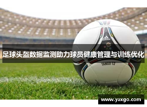 足球头盔数据监测助力球员健康管理与训练优化